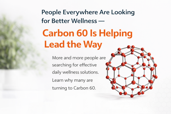 People Everywhere Are Looking for Better Wellness — Carbon 60 Is Helping Lead the Way